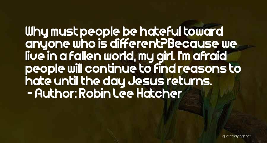 Robin Lee Hatcher Quotes: Why Must People Be Hateful Toward Anyone Who Is Different?because We Live In A Fallen World, My Girl. I'm Afraid
