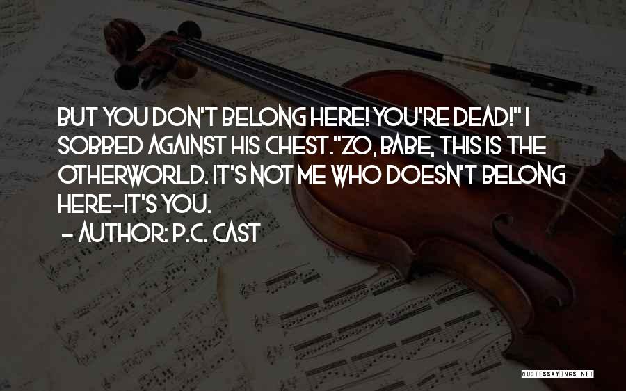 P.C. Cast Quotes: But You Don't Belong Here! You're Dead! I Sobbed Against His Chest.zo, Babe, This Is The Otherworld. It's Not Me