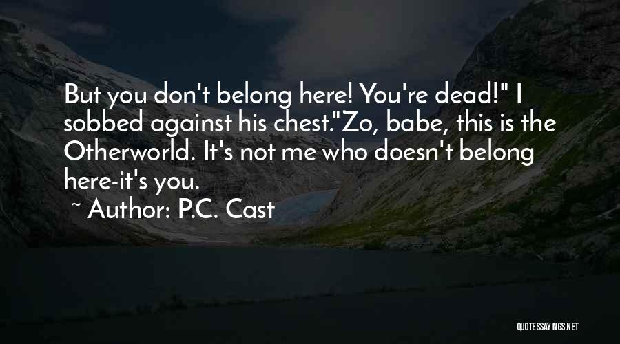 P.C. Cast Quotes: But You Don't Belong Here! You're Dead! I Sobbed Against His Chest.zo, Babe, This Is The Otherworld. It's Not Me