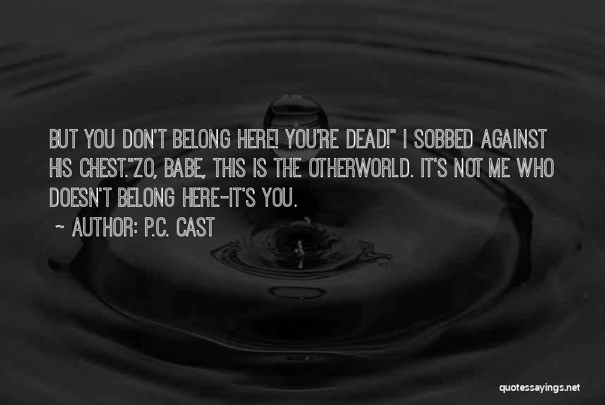P.C. Cast Quotes: But You Don't Belong Here! You're Dead! I Sobbed Against His Chest.zo, Babe, This Is The Otherworld. It's Not Me