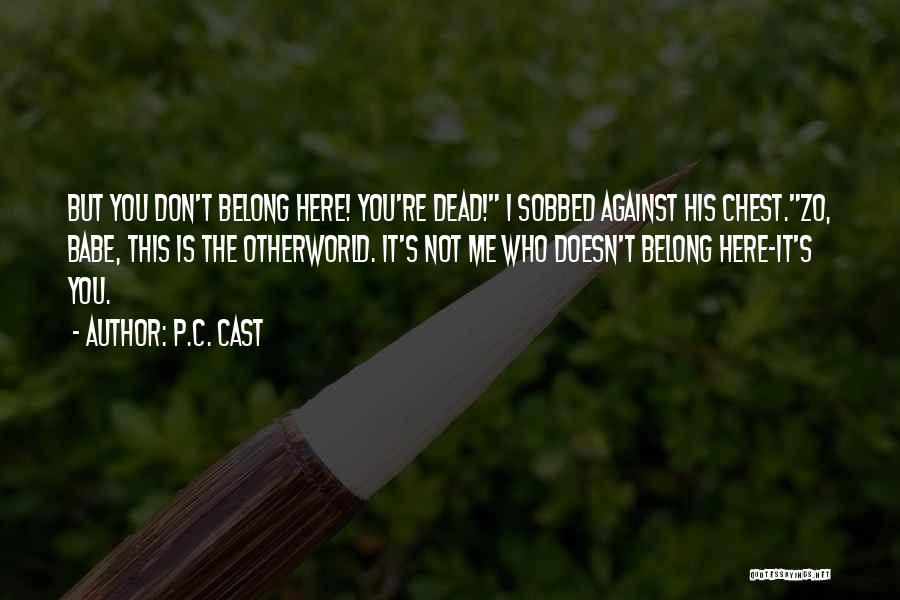 P.C. Cast Quotes: But You Don't Belong Here! You're Dead! I Sobbed Against His Chest.zo, Babe, This Is The Otherworld. It's Not Me