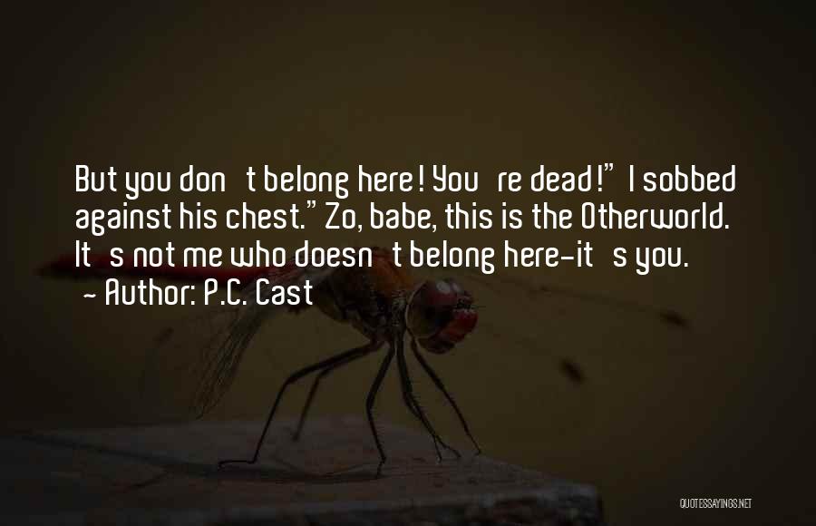 P.C. Cast Quotes: But You Don't Belong Here! You're Dead! I Sobbed Against His Chest.zo, Babe, This Is The Otherworld. It's Not Me