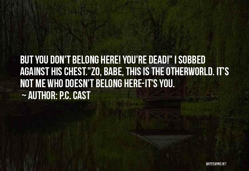 P.C. Cast Quotes: But You Don't Belong Here! You're Dead! I Sobbed Against His Chest.zo, Babe, This Is The Otherworld. It's Not Me