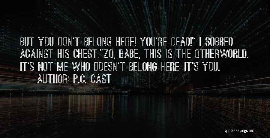 P.C. Cast Quotes: But You Don't Belong Here! You're Dead! I Sobbed Against His Chest.zo, Babe, This Is The Otherworld. It's Not Me