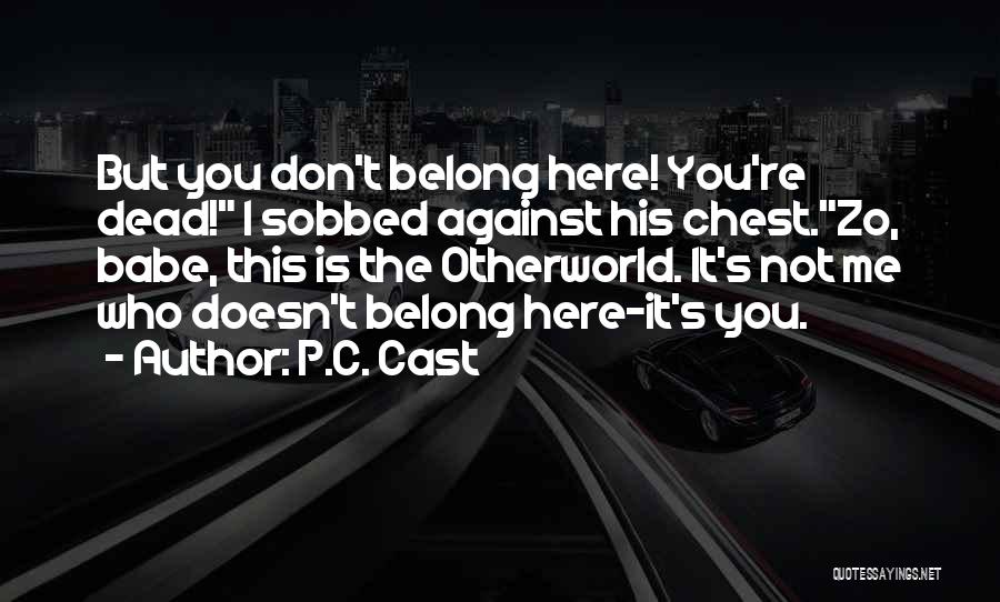 P.C. Cast Quotes: But You Don't Belong Here! You're Dead! I Sobbed Against His Chest.zo, Babe, This Is The Otherworld. It's Not Me