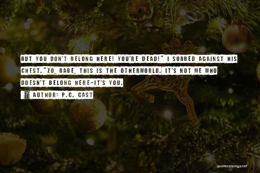 P.C. Cast Quotes: But You Don't Belong Here! You're Dead! I Sobbed Against His Chest.zo, Babe, This Is The Otherworld. It's Not Me