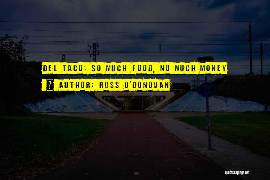 Ross O'Donovan Quotes: Del Taco: So Much Food, No Much Money