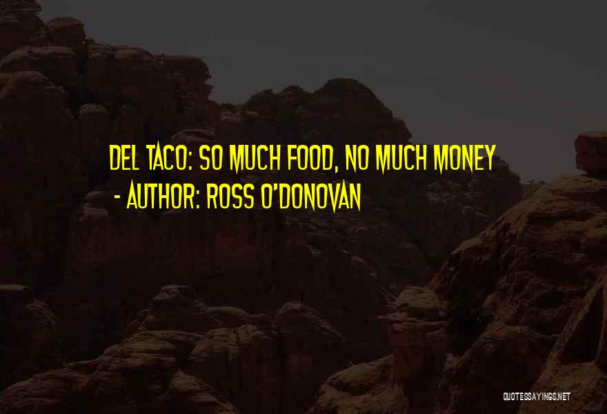 Ross O'Donovan Quotes: Del Taco: So Much Food, No Much Money