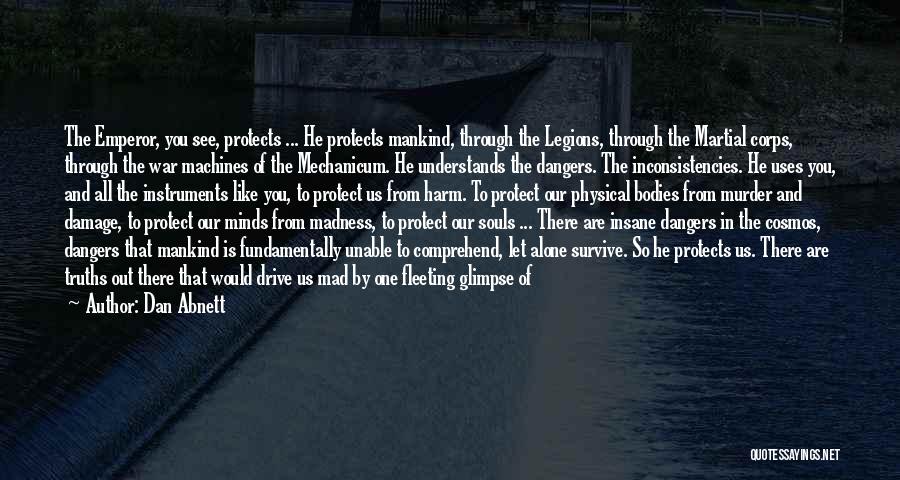 Dan Abnett Quotes: The Emperor, You See, Protects ... He Protects Mankind, Through The Legions, Through The Martial Corps, Through The War Machines