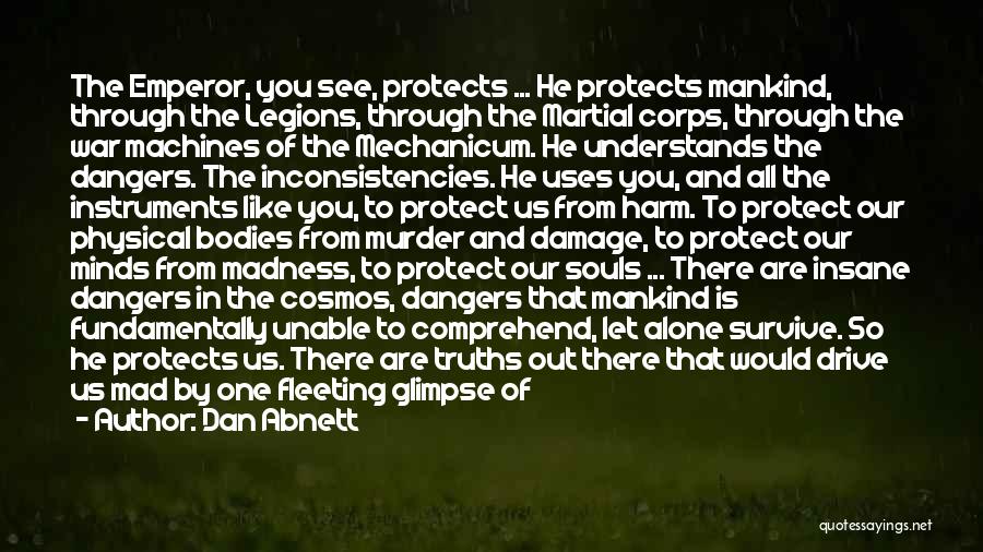 Dan Abnett Quotes: The Emperor, You See, Protects ... He Protects Mankind, Through The Legions, Through The Martial Corps, Through The War Machines