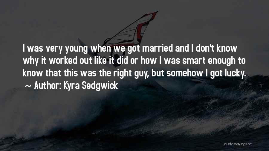 Kyra Sedgwick Quotes: I Was Very Young When We Got Married And I Don't Know Why It Worked Out Like It Did Or
