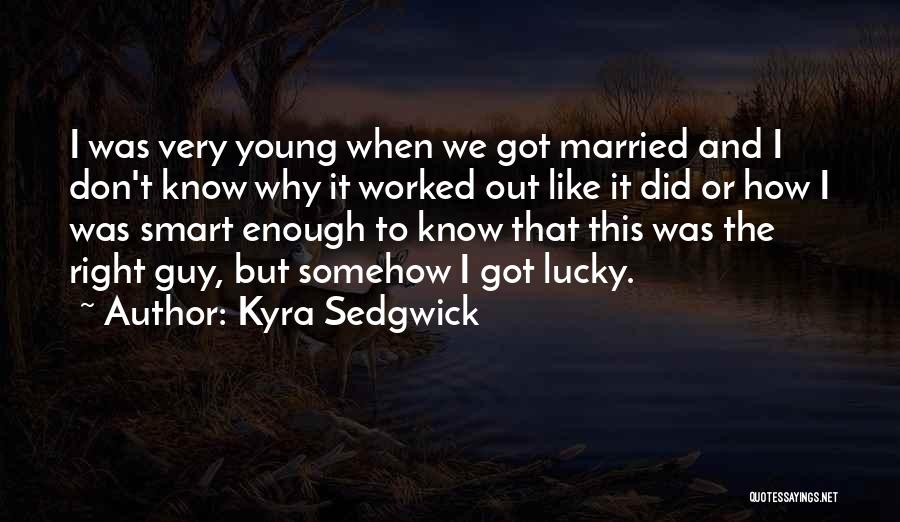 Kyra Sedgwick Quotes: I Was Very Young When We Got Married And I Don't Know Why It Worked Out Like It Did Or