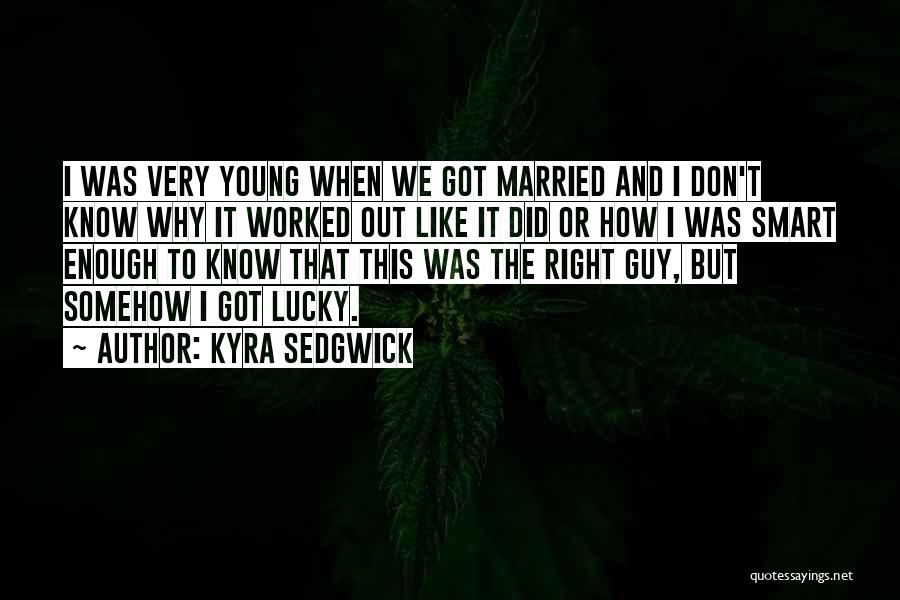 Kyra Sedgwick Quotes: I Was Very Young When We Got Married And I Don't Know Why It Worked Out Like It Did Or