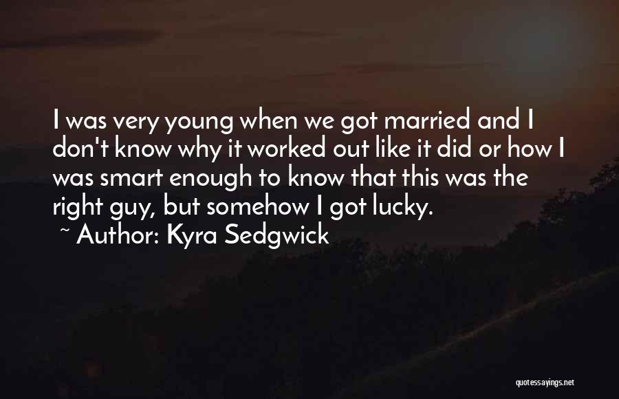 Kyra Sedgwick Quotes: I Was Very Young When We Got Married And I Don't Know Why It Worked Out Like It Did Or