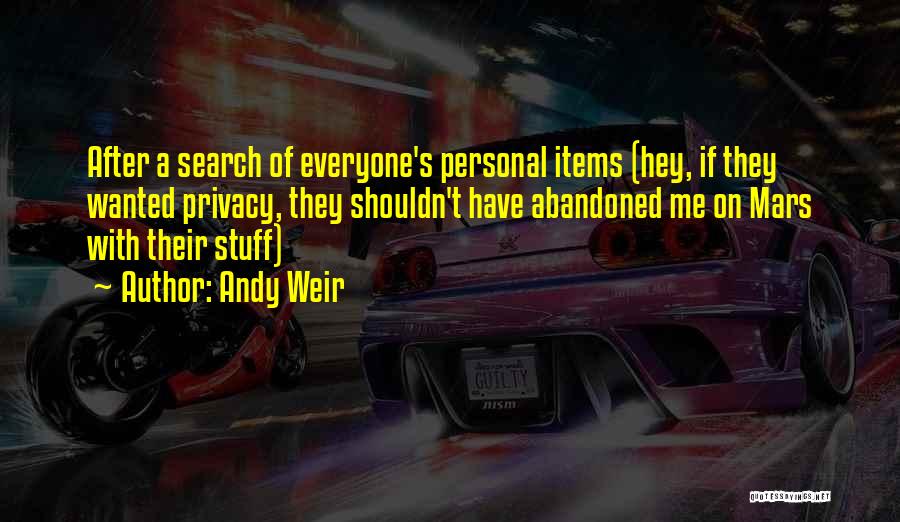 Andy Weir Quotes: After A Search Of Everyone's Personal Items (hey, If They Wanted Privacy, They Shouldn't Have Abandoned Me On Mars With