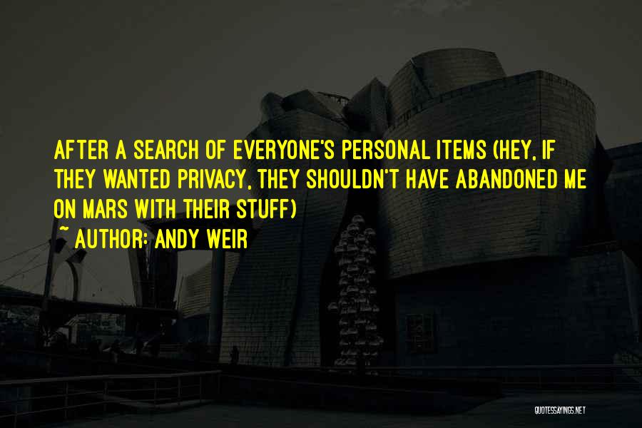 Andy Weir Quotes: After A Search Of Everyone's Personal Items (hey, If They Wanted Privacy, They Shouldn't Have Abandoned Me On Mars With