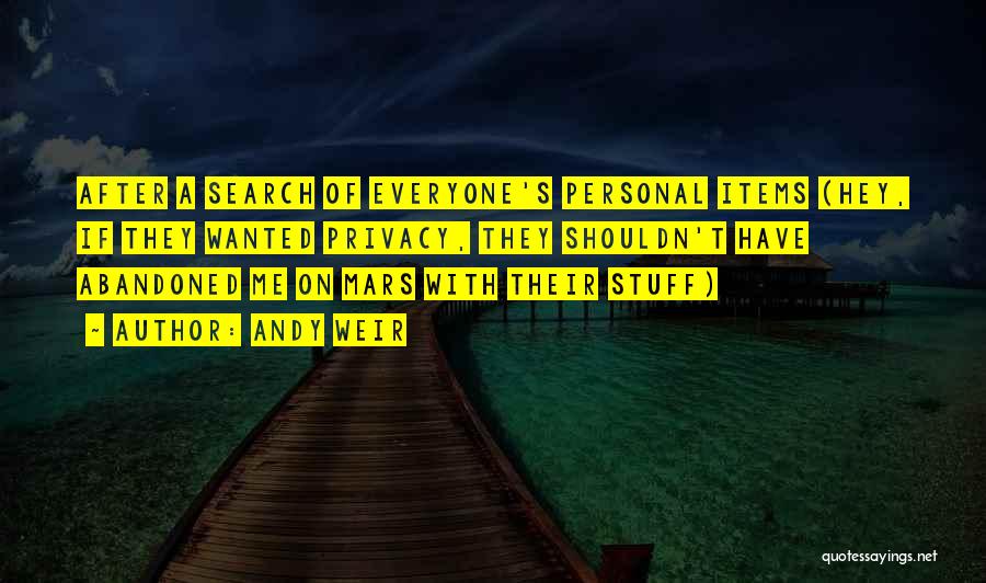Andy Weir Quotes: After A Search Of Everyone's Personal Items (hey, If They Wanted Privacy, They Shouldn't Have Abandoned Me On Mars With