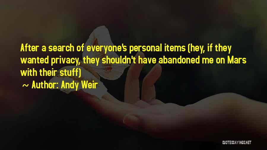 Andy Weir Quotes: After A Search Of Everyone's Personal Items (hey, If They Wanted Privacy, They Shouldn't Have Abandoned Me On Mars With