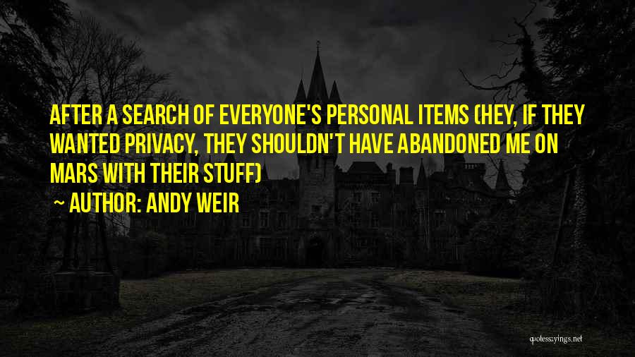 Andy Weir Quotes: After A Search Of Everyone's Personal Items (hey, If They Wanted Privacy, They Shouldn't Have Abandoned Me On Mars With