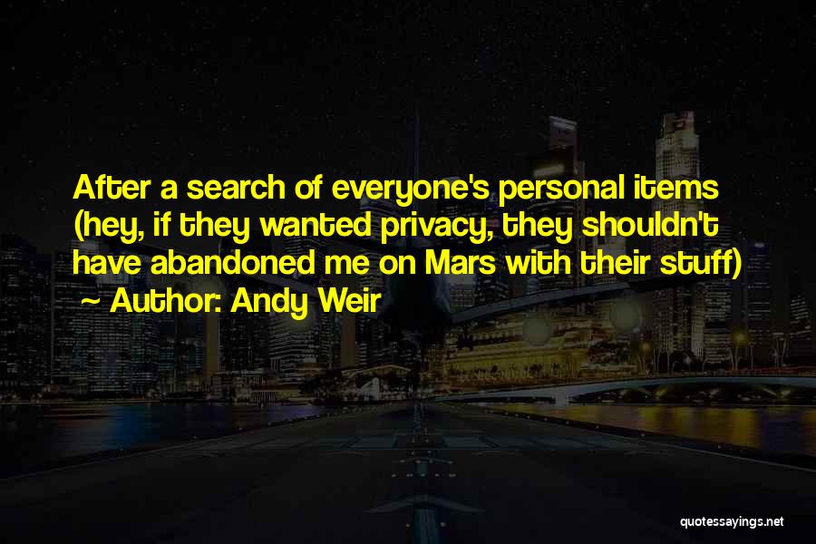 Andy Weir Quotes: After A Search Of Everyone's Personal Items (hey, If They Wanted Privacy, They Shouldn't Have Abandoned Me On Mars With