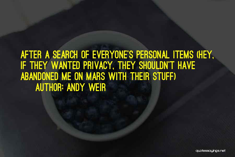 Andy Weir Quotes: After A Search Of Everyone's Personal Items (hey, If They Wanted Privacy, They Shouldn't Have Abandoned Me On Mars With