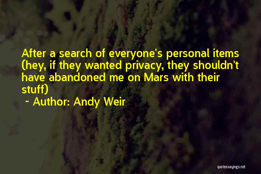 Andy Weir Quotes: After A Search Of Everyone's Personal Items (hey, If They Wanted Privacy, They Shouldn't Have Abandoned Me On Mars With