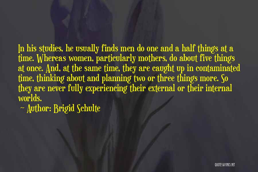 Brigid Schulte Quotes: In His Studies, He Usually Finds Men Do One And A Half Things At A Time. Whereas Women, Particularly Mothers,