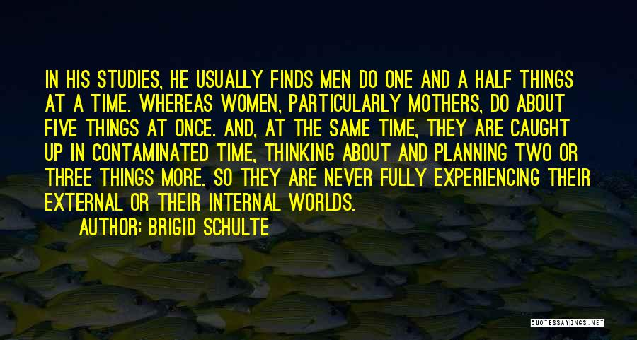 Brigid Schulte Quotes: In His Studies, He Usually Finds Men Do One And A Half Things At A Time. Whereas Women, Particularly Mothers,