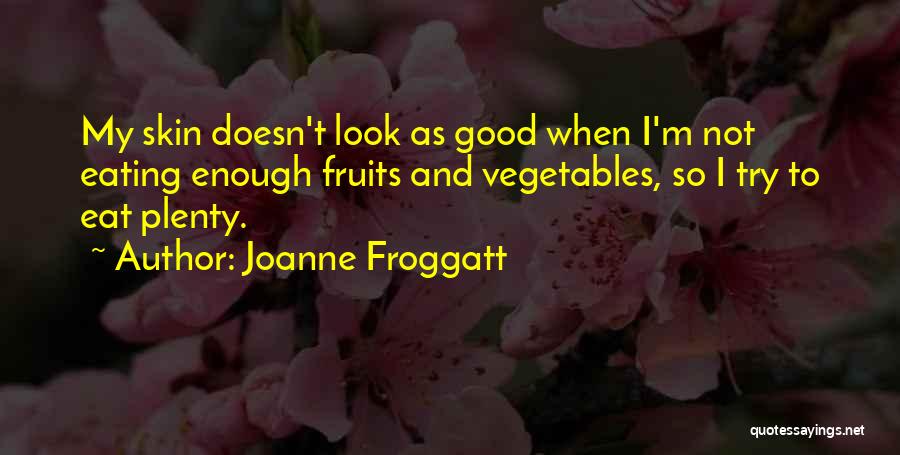 Joanne Froggatt Quotes: My Skin Doesn't Look As Good When I'm Not Eating Enough Fruits And Vegetables, So I Try To Eat Plenty.