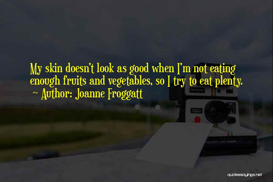 Joanne Froggatt Quotes: My Skin Doesn't Look As Good When I'm Not Eating Enough Fruits And Vegetables, So I Try To Eat Plenty.