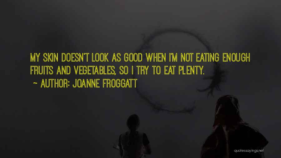 Joanne Froggatt Quotes: My Skin Doesn't Look As Good When I'm Not Eating Enough Fruits And Vegetables, So I Try To Eat Plenty.