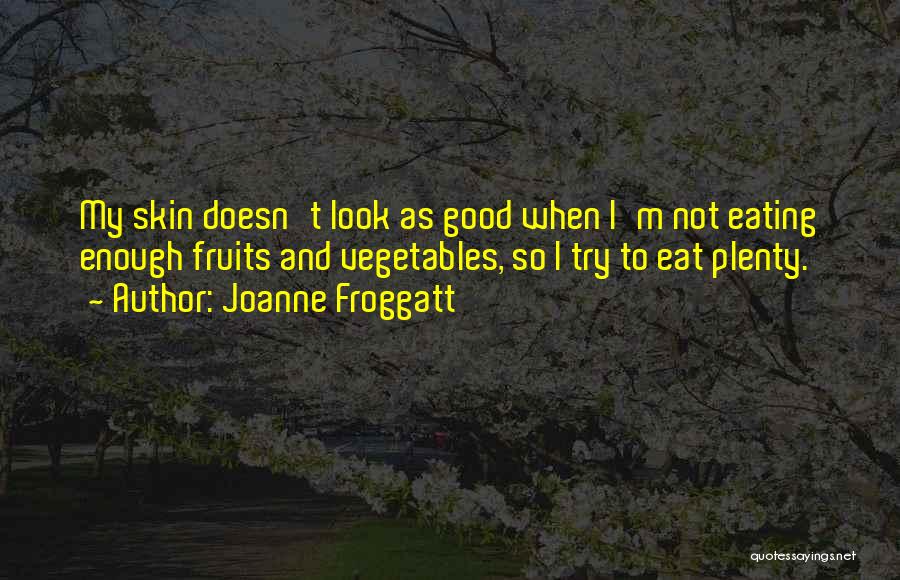 Joanne Froggatt Quotes: My Skin Doesn't Look As Good When I'm Not Eating Enough Fruits And Vegetables, So I Try To Eat Plenty.