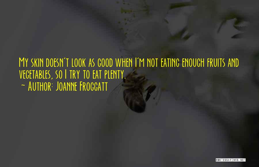 Joanne Froggatt Quotes: My Skin Doesn't Look As Good When I'm Not Eating Enough Fruits And Vegetables, So I Try To Eat Plenty.