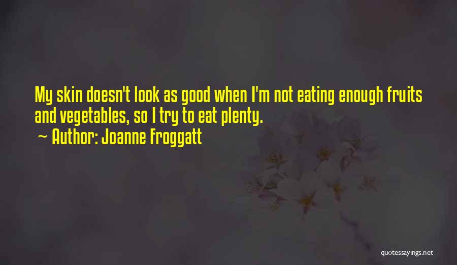 Joanne Froggatt Quotes: My Skin Doesn't Look As Good When I'm Not Eating Enough Fruits And Vegetables, So I Try To Eat Plenty.
