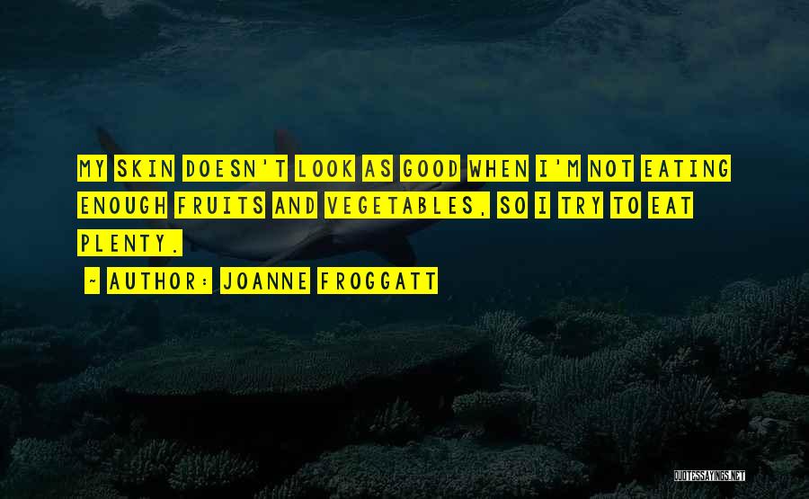 Joanne Froggatt Quotes: My Skin Doesn't Look As Good When I'm Not Eating Enough Fruits And Vegetables, So I Try To Eat Plenty.