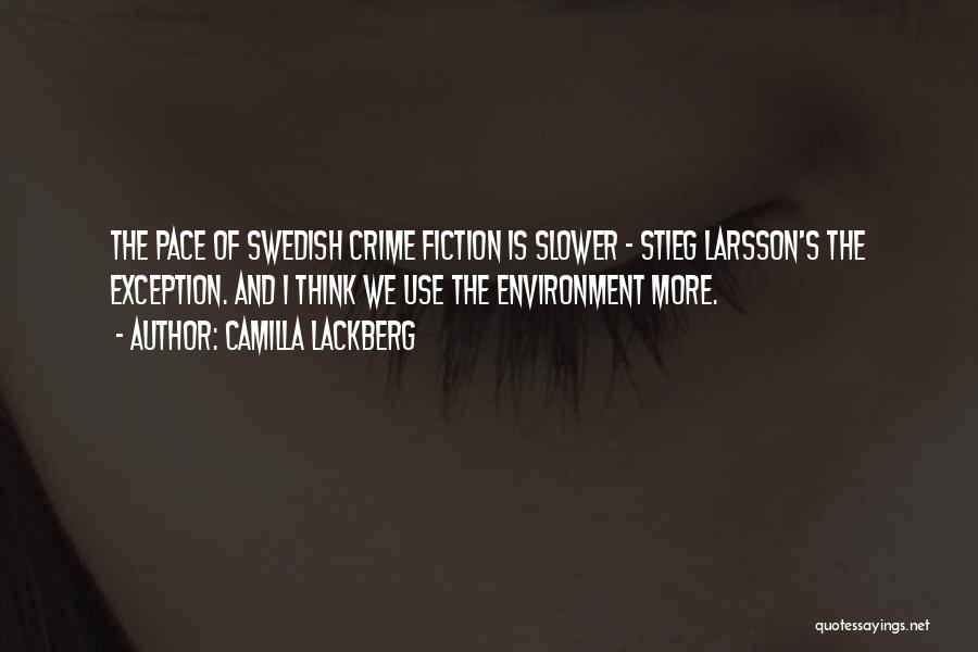Camilla Lackberg Quotes: The Pace Of Swedish Crime Fiction Is Slower - Stieg Larsson's The Exception. And I Think We Use The Environment