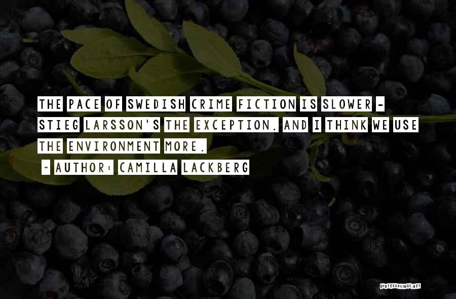 Camilla Lackberg Quotes: The Pace Of Swedish Crime Fiction Is Slower - Stieg Larsson's The Exception. And I Think We Use The Environment