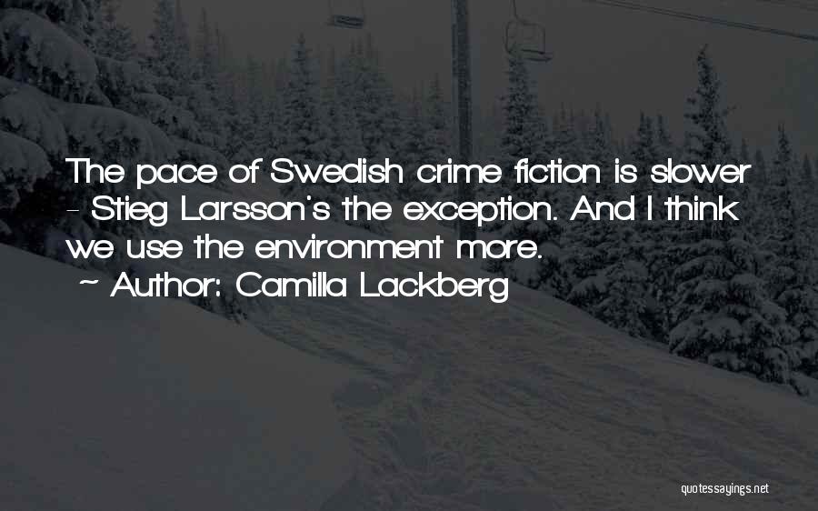 Camilla Lackberg Quotes: The Pace Of Swedish Crime Fiction Is Slower - Stieg Larsson's The Exception. And I Think We Use The Environment