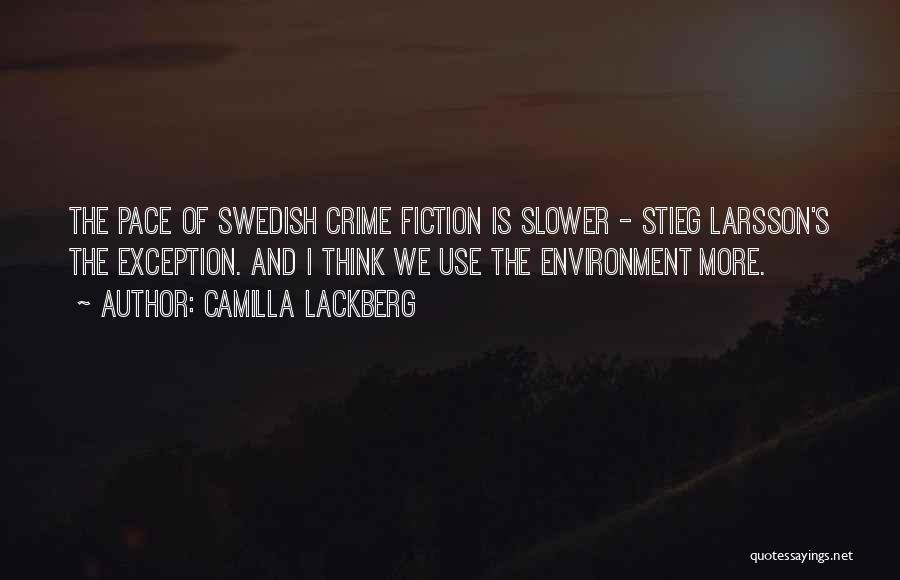 Camilla Lackberg Quotes: The Pace Of Swedish Crime Fiction Is Slower - Stieg Larsson's The Exception. And I Think We Use The Environment