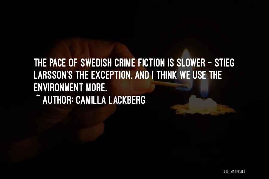 Camilla Lackberg Quotes: The Pace Of Swedish Crime Fiction Is Slower - Stieg Larsson's The Exception. And I Think We Use The Environment