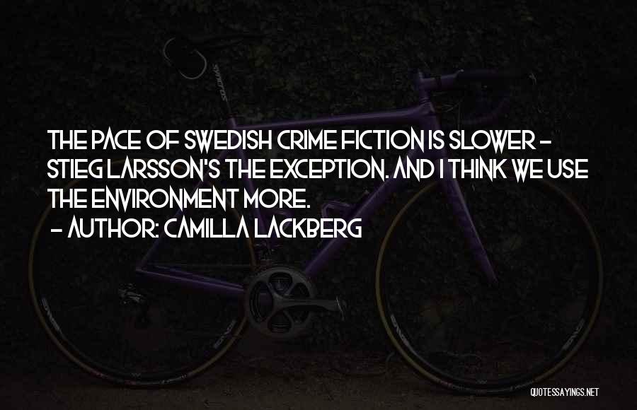 Camilla Lackberg Quotes: The Pace Of Swedish Crime Fiction Is Slower - Stieg Larsson's The Exception. And I Think We Use The Environment