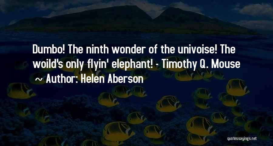 Helen Aberson Quotes: Dumbo! The Ninth Wonder Of The Univoise! The Woild's Only Flyin' Elephant! - Timothy Q. Mouse