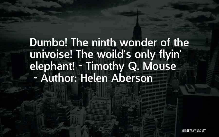 Helen Aberson Quotes: Dumbo! The Ninth Wonder Of The Univoise! The Woild's Only Flyin' Elephant! - Timothy Q. Mouse