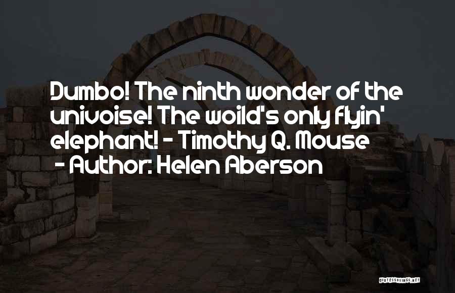 Helen Aberson Quotes: Dumbo! The Ninth Wonder Of The Univoise! The Woild's Only Flyin' Elephant! - Timothy Q. Mouse