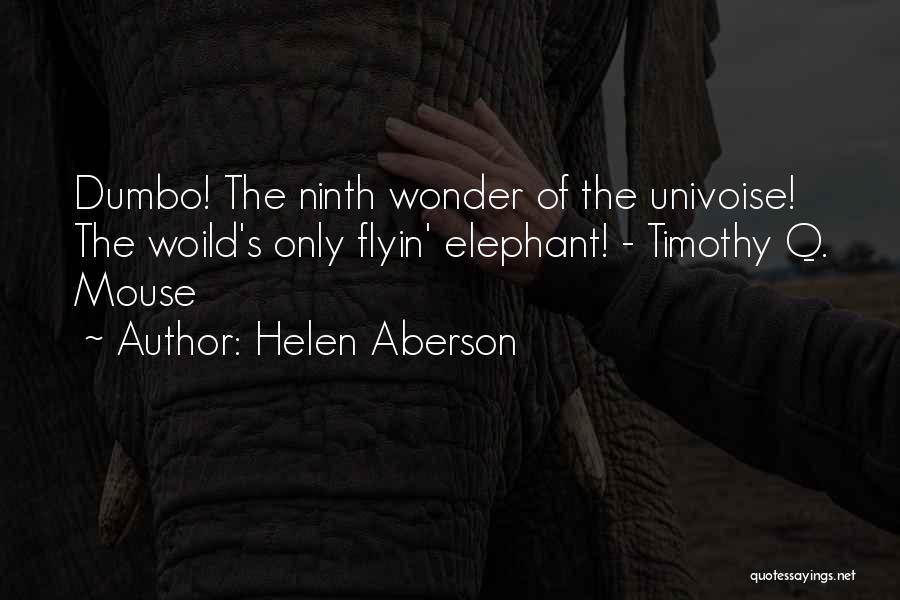 Helen Aberson Quotes: Dumbo! The Ninth Wonder Of The Univoise! The Woild's Only Flyin' Elephant! - Timothy Q. Mouse