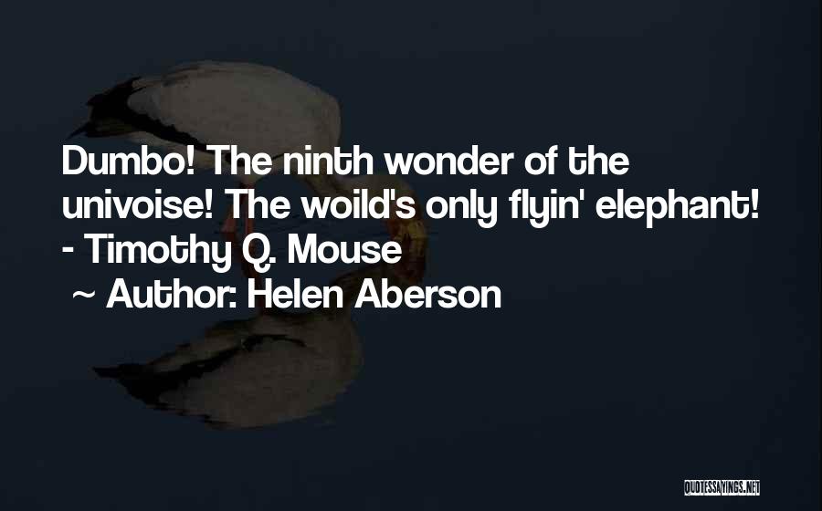 Helen Aberson Quotes: Dumbo! The Ninth Wonder Of The Univoise! The Woild's Only Flyin' Elephant! - Timothy Q. Mouse