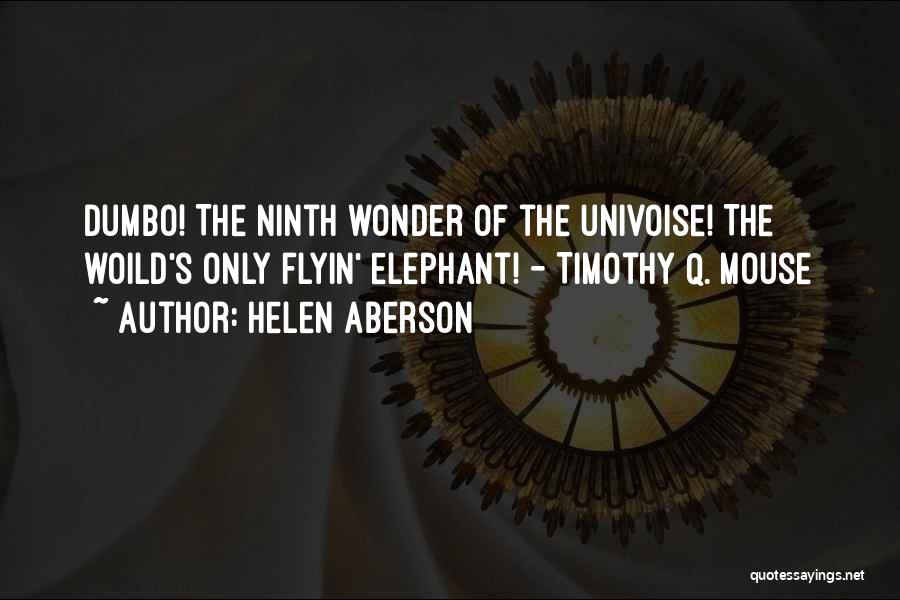 Helen Aberson Quotes: Dumbo! The Ninth Wonder Of The Univoise! The Woild's Only Flyin' Elephant! - Timothy Q. Mouse