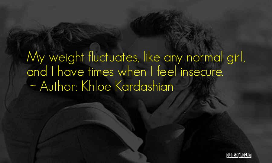 Khloe Kardashian Quotes: My Weight Fluctuates, Like Any Normal Girl, And I Have Times When I Feel Insecure.