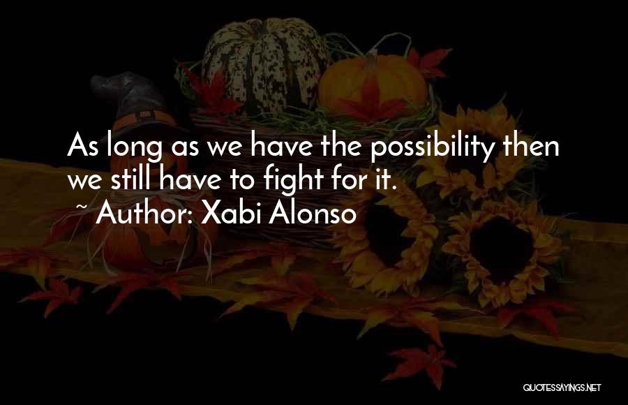 Xabi Alonso Quotes: As Long As We Have The Possibility Then We Still Have To Fight For It.