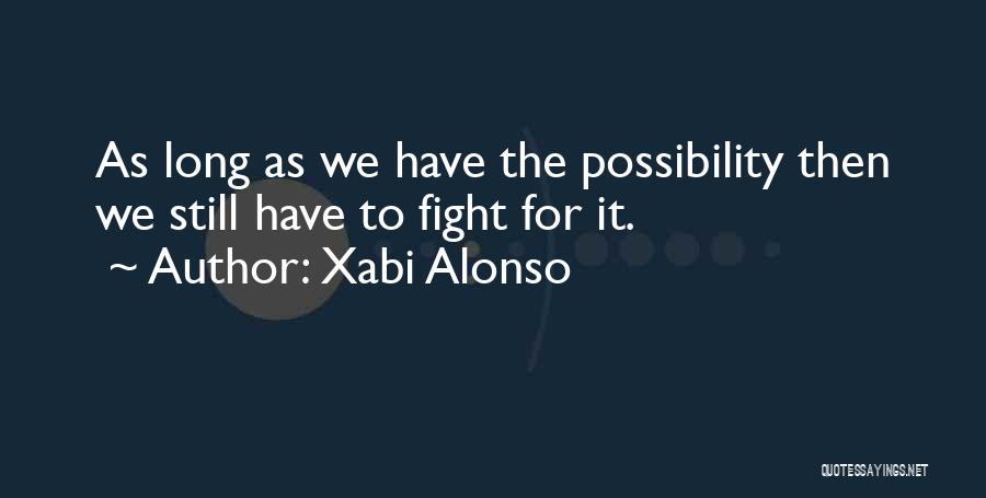 Xabi Alonso Quotes: As Long As We Have The Possibility Then We Still Have To Fight For It.